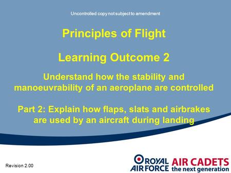Uncontrolled copy not subject to amendment Principles of Flight Learning Outcome 2 Understand how the stability and manoeuvrability of an aeroplane are.