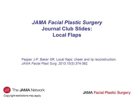Copyright restrictions may apply JAMA Facial Plastic Surgery Journal Club Slides: Local Flaps Pepper J-P, Baker SR. Local flaps: cheek and lip reconstruction.