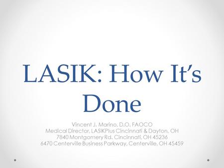 LASIK: How It’s Done Vincent J. Marino, D.O. FAOCO Medical Director, LASIKPlus Cincinnati & Dayton, OH 7840 Montgomery Rd. Cincinnati, OH 45236 6470 Centerville.