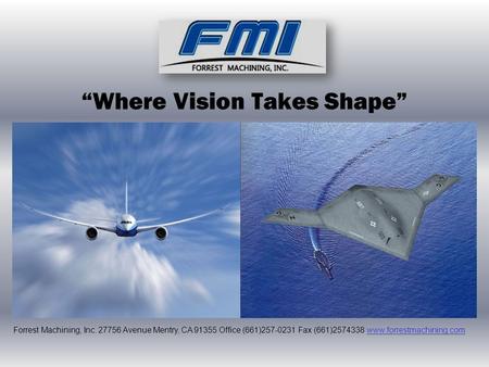 “Where Vision Takes Shape” Forrest Machining, Inc. 27756 Avenue Mentry, CA 91355 Office (661)257-0231 Fax (661)2574338 www.forrestmachining.comwww.forrestmachining.com.