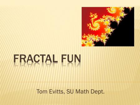 Tom Evitts, SU Math Dept..  Geometric Shape  Composed of Self-Similar Parts.