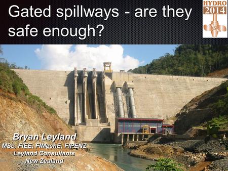 Gated spillways - are they safe enough?.,, 1 Bryan Leyland MSc, FIEE, FIMechE, FIPENZ Leyland Consultants New Zealand.