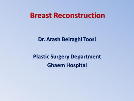 Breast Reconstruction Dr. Arash Beiraghi Toosi Plastic Surgery Department Ghaem Hospital.