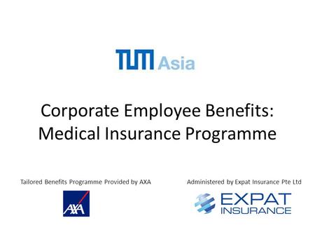 Corporate Employee Benefits: Medical Insurance Programme Tailored Benefits Programme Provided by AXAAdministered by Expat Insurance Pte Ltd.