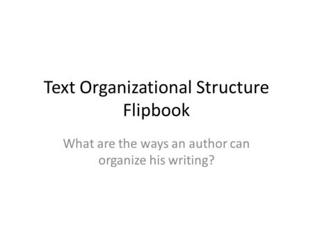 Text Organizational Structure Flipbook What are the ways an author can organize his writing?
