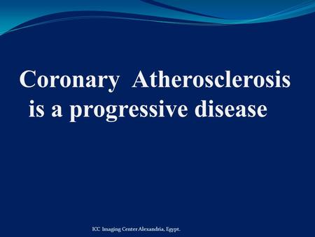 Coronary Atherosclerosis is a progressive disease ICC Imaging Center Alexandria, Egypt.