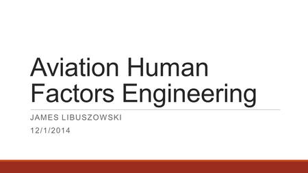 Aviation Human Factors Engineering JAMES LIBUSZOWSKI 12/1/2014.