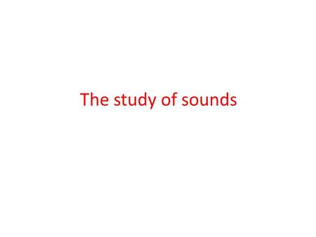 The study of sounds.
