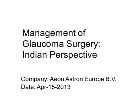 Company: Aeon Astron Europe B.V. Date: Apr-15-2013 Management of Glaucoma Surgery: Indian Perspective.