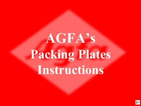 AGFA’s Packing Plates Instructions The AGFA slide show will demonstrate how to pack plates securely to assure the plates will not be damage during shipment.