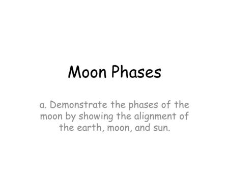 Moon Phases a. Demonstrate the phases of the moon by showing the alignment of the earth, moon, and sun.
