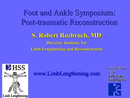 Foot and Ankle Symposium: Post-traumatic Reconstruction S. Robert Rozbruch, MD Director, Institute for Limb Lengthening and Reconstruction www.LimbLengthening.com.