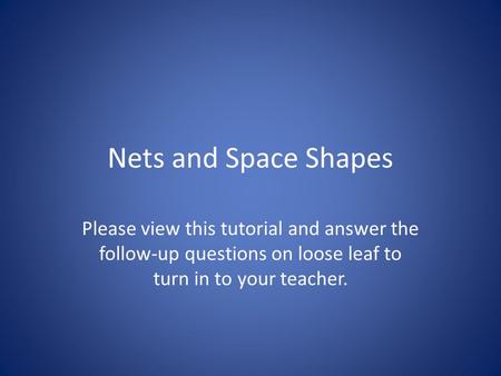 Nets and Space Shapes Please view this tutorial and answer the follow-up questions on loose leaf to turn in to your teacher.