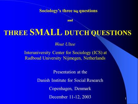 1 Sociology’s three big questions THREE SMALL DUTCH QUESTIONS and Presentation at the Danish Institute for Social Research Copenhagen, Denmark December.