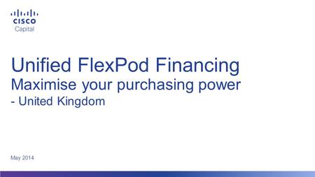 Unified FlexPod Financing Maximise your purchasing power May 2014 - United Kingdom.