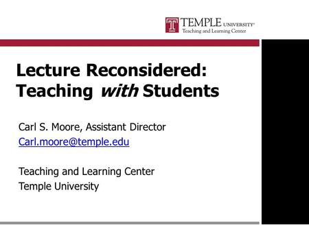 Lecture Reconsidered: Teaching with Students Carl S. Moore, Assistant Director Teaching and Learning Center Temple University.