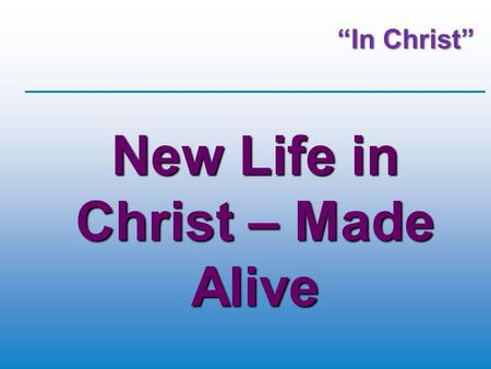 “In Christ” New Life in Christ – Made Alive. New or Renewed? “Kainos” (kahee-nos)  “Unheard of previously”  Unique  Not available before  Exclusive.
