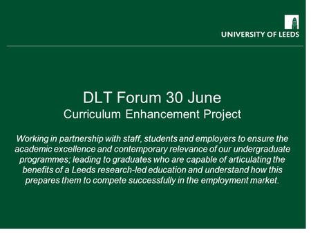DLT Forum 30 June Curriculum Enhancement Project Working in partnership with staff, students and employers to ensure the academic excellence and contemporary.