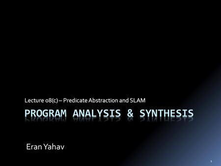 1 Lecture 08(c) – Predicate Abstraction and SLAM Eran Yahav.