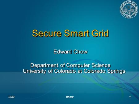 Secure Smart Grid Edward Chow Department of Computer Science University of Colorado at Colorado Springs Edward Chow Department of Computer Science University.