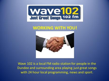 WORKING WITH YOU! Wave 102 is a local FM radio station for people in the Dundee and surrounding area playing just great songs with 24 hour local programming,