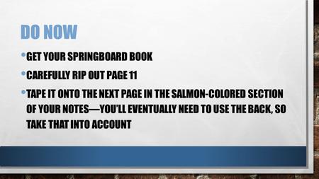 DO NOW GET YOUR SPRINGBOARD BOOK CAREFULLY RIP OUT PAGE 11 TAPE IT ONTO THE NEXT PAGE IN THE SALMON-COLORED SECTION OF YOUR NOTES—YOU’LL EVENTUALLY NEED.