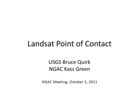 Landsat Point of Contact USGS Bruce Quirk NGAC Kass Green NGAC Meeting, October 5, 2011.
