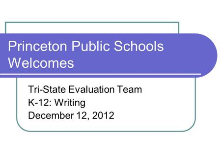 Princeton Public Schools Welcomes Tri-State Evaluation Team K-12: Writing December 12, 2012.