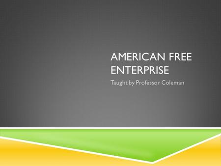 AMERICAN FREE ENTERPRISE Taught by Professor Coleman.