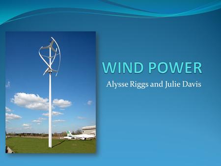 Alysse Riggs and Julie Davis. General Information In reality, wind energy is a form of solar energy The sun's radiation heats different parts of the earth.