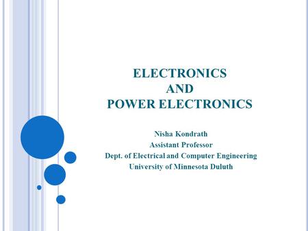 ELECTRONICS AND POWER ELECTRONICS Nisha Kondrath Assistant Professor Dept. of Electrical and Computer Engineering University of Minnesota Duluth.