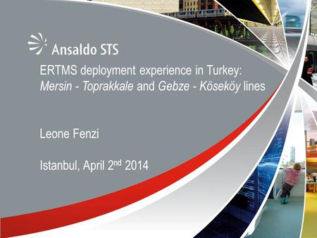 ERTMS deployment experience in Turkey: Mersin - Toprakkale and Gebze - Köseköy lines Leone Fenzi Istanbul, April 2nd 2014.
