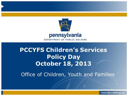 PCCYFS Children’s Services Policy Day October 18, 2013 Office of Children, Youth and Families.