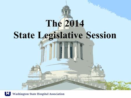 Washington State Hospital Association The 2014 State Legislative Session.