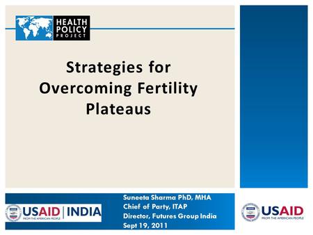 Strategies for Overcoming Fertility Plateaus Suneeta Sharma PhD, MHA Chief of Party, ITAP Director, Futures Group India Sept 19, 2011.