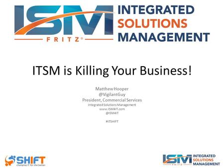ITSM is Killing Your Business! Matthew President, Commercial Services Integrated Solutions Management #ITSHIFT.