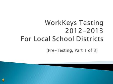 (Pre-Testing, Part 1 of 3)  The purpose of this presentation is to assist schools in administering the WorkKeys Assessment.  It points out the critical.