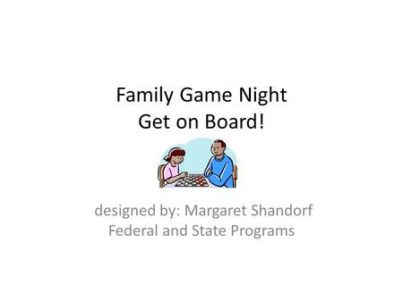 Family Game Night Get on Board! designed by: Margaret Shandorf Federal and State Programs.