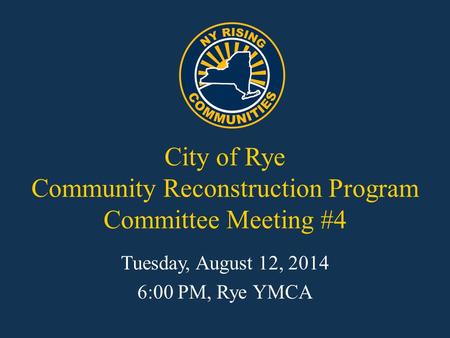 City of Rye Community Reconstruction Program Committee Meeting #4 Tuesday, August 12, 2014 6:00 PM, Rye YMCA.