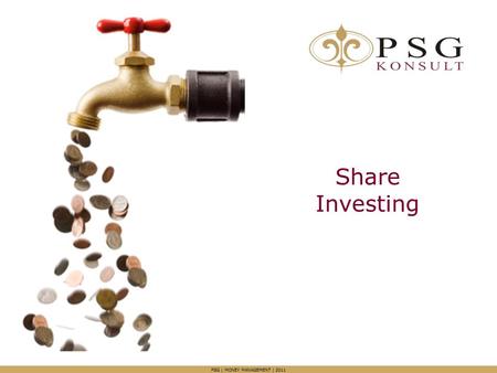 Share Investing PSG | MONEY MANAGEMENT | 2011. Agenda Overview Why do you want to invest in shares? What happens when you have time on your side? Our.