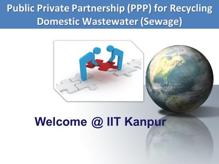 Public Private Partnership (PPP) for Recycling Domestic Wastewater (Sewage) Welcome @ IIT Kanpur.