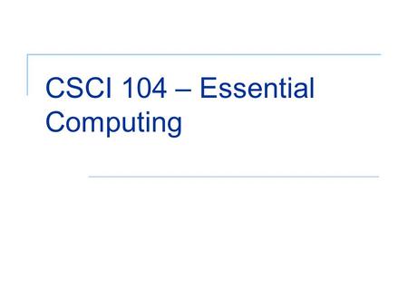 CSCI 104 – Essential Computing. 2 Objectives (1 of 2) Describe components of a computer system Describe the contributions and history of the computer.