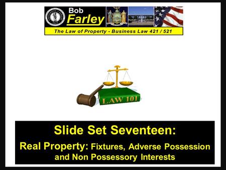 Slide Set Seventeen: Real Property: Fixtures, Adverse Possession and Non Possessory Interests.