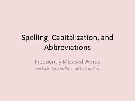 Spelling, Capitalization, and Abbreviations Frequently Misused Words from Rude, Carolyn. Technical Editing, 4 th ed.