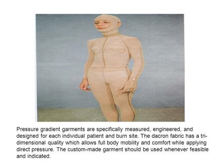Pressure gradient garments are specifically measured, engineered, and designed for each individual patient and burn site. The dacron fabric has a tri-
