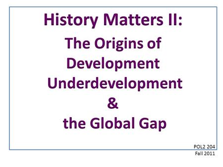 POL2 204 Fall 2011. The Global Traditional Undeveloped Pre-Industrial Developed Underdeveloped Development Underdevelopment State 1 ProcessState 2 The.