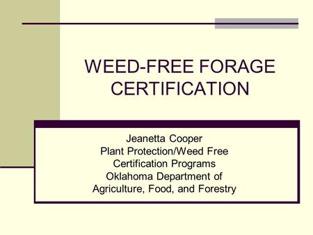 WEED-FREE FORAGE CERTIFICATION Jeanetta Cooper Plant Protection/Weed Free Certification Programs Oklahoma Department of Agriculture, Food, and Forestry.