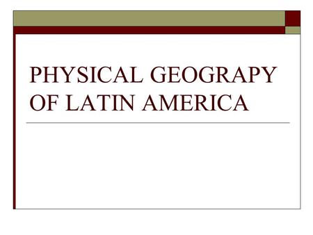 PHYSICAL GEOGRAPY OF LATIN AMERICA