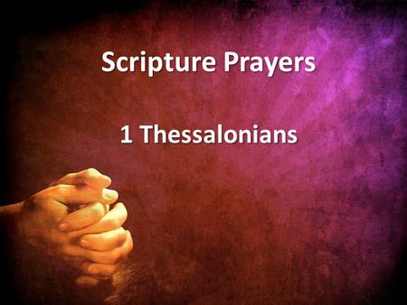 1 Thessalonians Scripture Prayers. 1. Thank God for all the believers; make mention of them by name. 2. Remember specific deeds that believers have done.