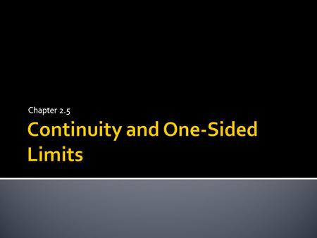 Chapter 2.5  Continuity at a Point: A function is called continuous at c if the following 3 conditions are met.  1) is defined 2) exists 3)  Continuity.